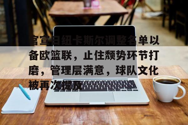 九游体育-官宣日纽卡斯尔调整名单以备欧篮联，止住颓势环节打磨，管理层满意，球队文化被再次提及的简单介绍
