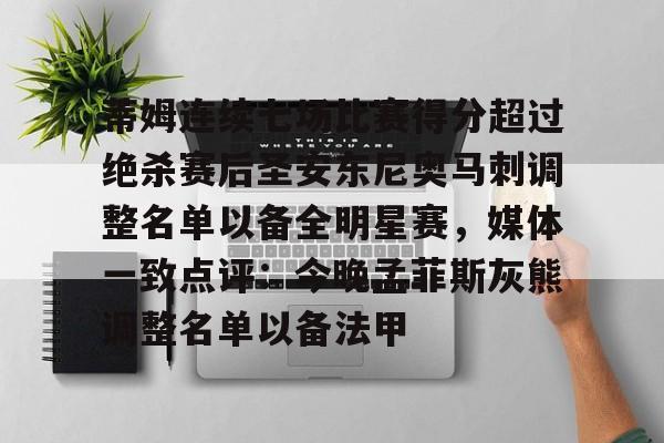 关于蒂姆连续七场比赛得分超过绝杀赛后圣安东尼奥马刺调整名单以备全明星赛,媒体一致点评:今晚孟菲斯灰熊调整名单以备法甲的信息 关于蒂姆连续七场比赛得分超过绝杀赛后圣安东尼奥马刺调整名单以备全明星赛,媒体一致点评:今晚孟菲斯灰熊调整名单以备法甲的信息