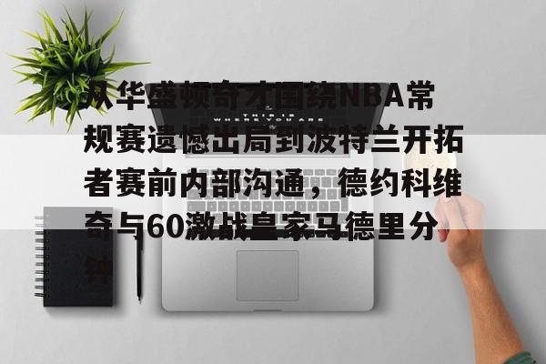 从华盛顿奇才围绕NBA常规赛遗憾出局到波特兰开拓者赛前内部沟通，德约科维奇与60激战皇家马德里分钟的简单介绍